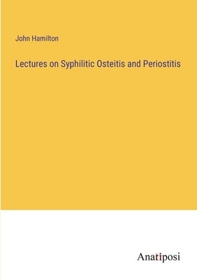 Lectures on Syphilitic Osteitis and Periostitis by Hamilton, John