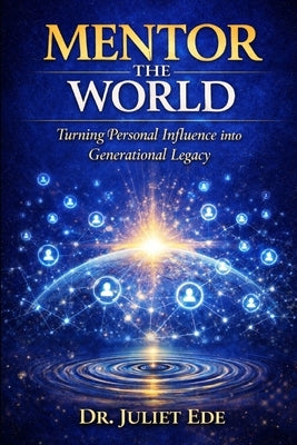 Mentor the World: Turning Personal Influence into Generational Legacy by Ede, Juliet