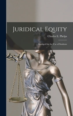 Juridical Equity: Abridged for the Use of Students by Phelps, Charles E. (Charles Edward)