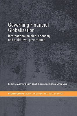 Governing Financial Globalization: International Political Economy and Multi-Level Governance by Baker, Andrew