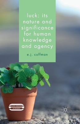 Luck: Its Nature and Significance for Human Knowledge and Agency by Coffman, E. J.