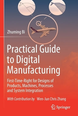 Practical Guide to Digital Manufacturing: First-Time-Right for Design of Products, Machines, Processes and System Integration by Bi, Zhuming