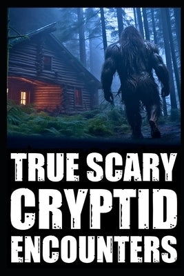 True Scary Cryptid Encounter Horror Stories: Real Accounts Of Hikers And Park Rangers With Bigfoot, Sasquatch, Dogmen, Wendigo, Rake and Crawlers) by Sanguine, Grim