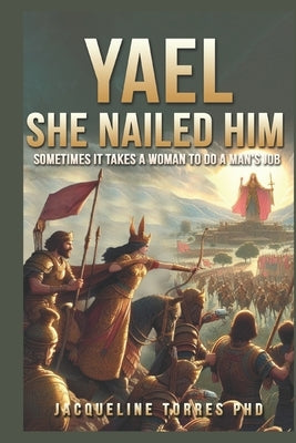 Yael, She Nailed Him!: Sometimes it takes a woman to do a man's job. by Torres, Jacqueline
