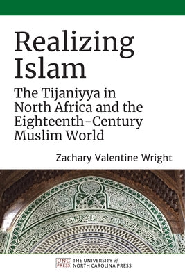 Realizing Islam: The Tijaniyya in North Africa and the Eighteenth-Century Muslim World by Wright, Zachary Valentine