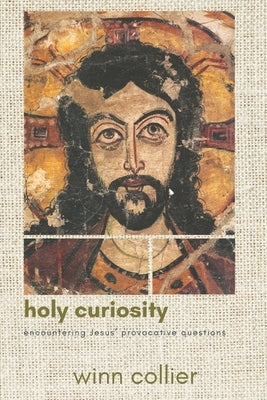 Holy Curiosity: Encountering Jesus' Provocative Questions by Collier, Winn