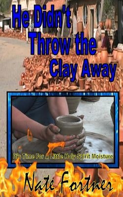 He Didn't Throw the Clay Away by Fortner, Nate