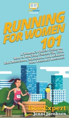 Running for Women 101: A Woman's Quick Guide on How to Run Your Fastest 5K, 10K, Half Marathon, Marathon, and Achieve New Personal Records! by Howexpert