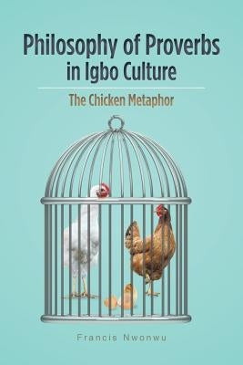 Philosophy of Proverbs in Igbo Culture: The Chicken Metaphor by Nwonwu, Francis
