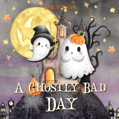 A Ghostly Bad Day: A Wholesome Halloween Picture Book by Elian, Sophie
