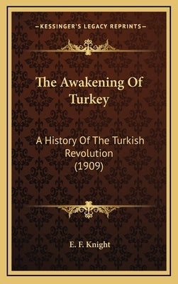 The Awakening Of Turkey: A History Of The Turkish Revolution (1909) by Knight, E. F.