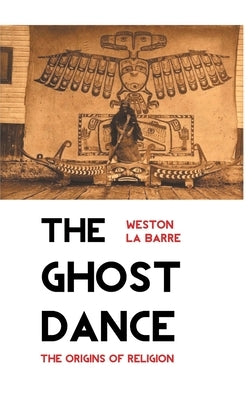 The Ghost Dance: The Origins of Religion by La Barre, Weston