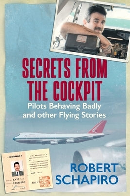 SECRETS FROM THE COCKPIT - Pilots behaving badly and other flying stories by Schapiro, Robert