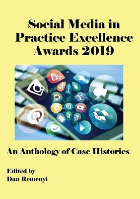 The Social Media in Practice Excellence Awards 2019: An Anthology of Case Histories by Remenyi, Dan