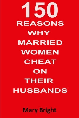150 Reasons Why Married Women Cheat on Their Husbands by Bright, Mary