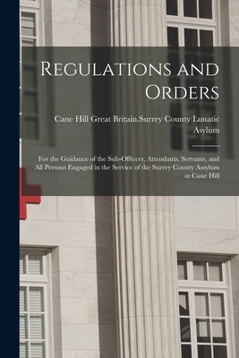 Regulations and Orders: for the Guidance of the Sub-officers, Attendants, Servants, and All Persons Engaged in the Service of the Surrey Count by Great Britain Surrey County Lunatic a
