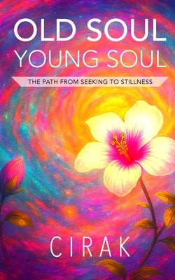 Old Soul Young Soul: The Path from Seeking to Stillness by Cirak