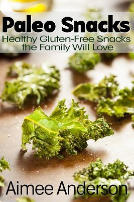 Paleo Snacks: Healthy Gluten-Free Snacks the Family Will Love by Anderson, Aimee