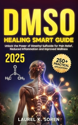 DMSO Healing Smart Guide: Unlock the Power of Dimethyl Sulfoxide for Pain Relief, Reduced Inflammation and Improved Wellness by Soren, Laurel K.