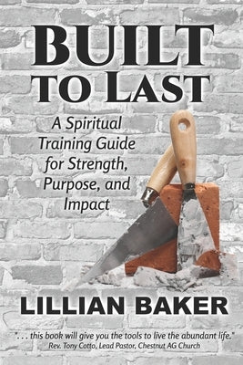 Built to Last: A Spiritual Training Guilde for Strength, Purpose, and Impact by Baker, Lillian