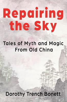 Repairing the Sky: Tales of Myth and Magic from Old China by Bonett, Dorothy Trench