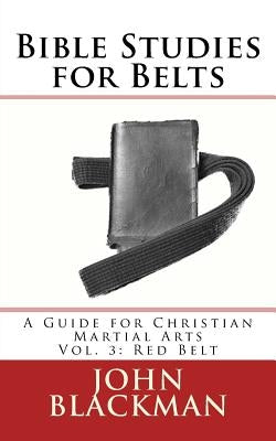 Bible Studies for Belts: A Guide for Christian Martial Arts Vol. 3: Red Belt by Blackman, John