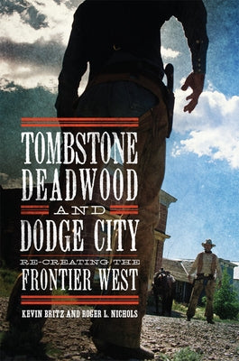 Tombstone, Deadwood, and Dodge City: Re-Creating the Frontier West by Britz, Kevin