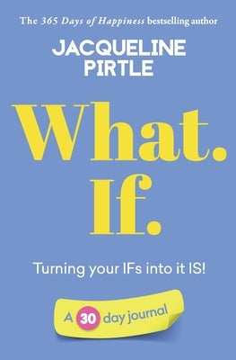 What. If. - Turning your IFs into it IS: A 30 day journal by Pirtle, Jacqueline