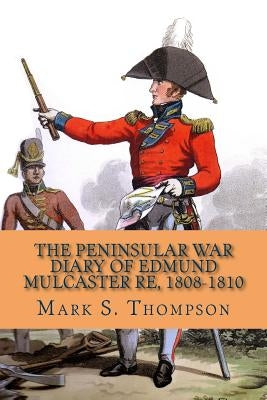 The Peninsular War Diary of Edmund Mulcaster RE, 1808-1810 by Thompson, Mark S.