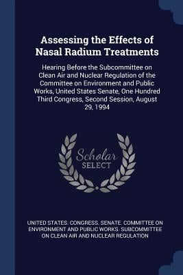 Assessing the Effects of Nasal Radium Treatments: Hearing Before the Subcommittee on Clean Air and Nuclear Regulation of the Committee on Environment by United States Congress Senate Committ