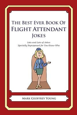 The Best Ever Book of Flight Attendant Jokes: Lots and Lots of Jokes Specially Repurposed for You-Know-Who by Young, Mark Geoffrey