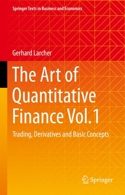 The Art of Quantitative Finance Vol.1: Trading, Derivatives and Basic Concepts by Larcher, Gerhard