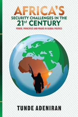 Africa's Security Challenges in the 21st Century: Power, Principles and Praxis in Global Politics by Adeniran, Tunde