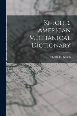 Knights American Mechanical Dictionary by Knight, Edward H.