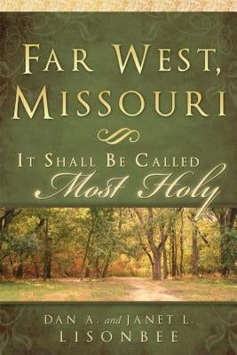 Far West Missouri: It Shall Be Called Most Holy by Lisonbee, Dan