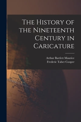 The History of the Nineteenth Century in Caricature by Maurice, Arthur Bartlett 1873-1946