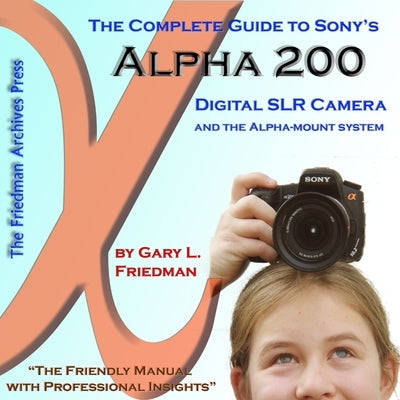 The Complete Guide to Sony's Alpha 200 DSLR (Color Edition) by Friedman, Gary