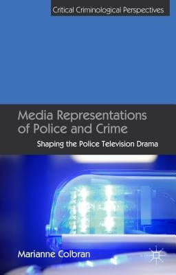 Media Representations of Police and Crime: Shaping the Police Television Drama by Colbran, M.