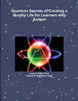 Quantum Secrets of Creating a Quality Life for Learners with Autism by Riffel, Laura A.