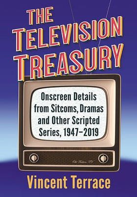 The Television Treasury: Onscreen Details from Sitcoms, Dramas and Other Scripted Series, 1947-2019 by Terrace, Vincent