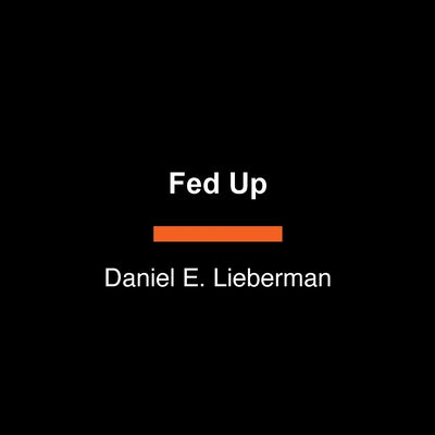 Fed Up: What Evolution Reveals about Food, Diet, Health, and Eating Well by Lieberman, Daniel E.