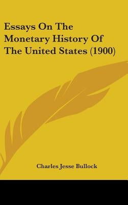 Essays On The Monetary History Of The United States (1900) by Bullock, Charles Jesse
