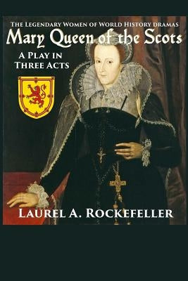 Mary Queen of the Scots: A Play in Three Acts by Rockefeller, Laurel A.