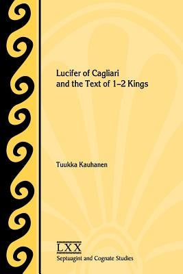 Lucifer of Cagliari and the Text of 1-2 Kings by Kauhanen, Tuukka