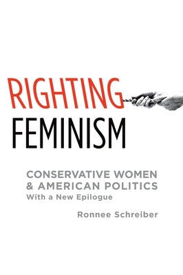 Righting Feminism: Conservative Women and American Politics by Schreiber, Ronnee