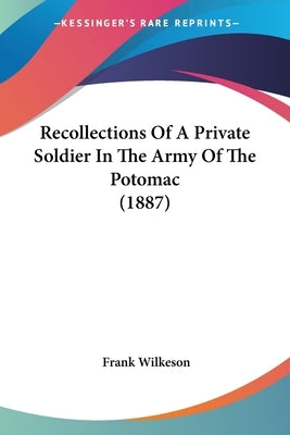 Recollections Of A Private Soldier In The Army Of The Potomac (1887) by Wilkeson, Frank