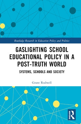 Gaslighting School Educational Policy in a Post-Truth World: Systems, Schools and Society by Rodwell, Grant