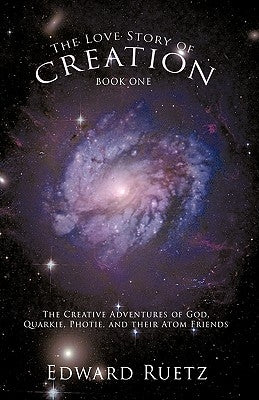 The Love Story of Creation: Book One: The Creative Adventures of God, Quarkie, Photie, and Their Atom Friends by Edward Ruetz, Ruetz