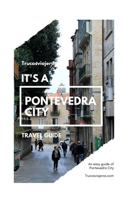 Pontevedra City Guide: An easy guide for a visit to Pontevedra city and its surrounding area. by Trucosviajeros