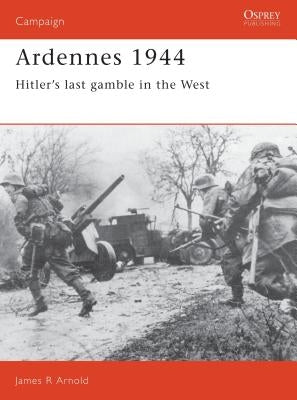 Ardennes 1944: Hitler's Last Gamble in the West by Arnold, James